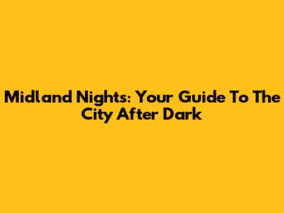 Midland Nights: Your Guide To The City After Dark
