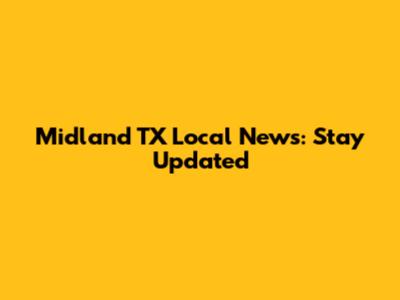 Midland TX Local News: Stay Updated