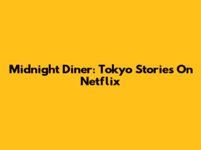 Midnight Diner: Tokyo Stories On Netflix