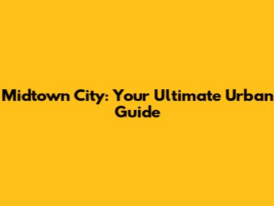 Midtown City: Your Ultimate Urban Guide