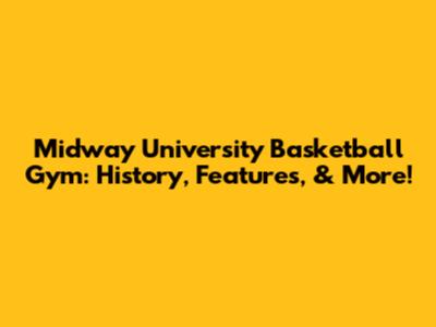 Midway University Basketball Gym: History, Features, & More!