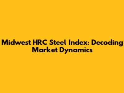 Midwest HRC Steel Index: Decoding Market Dynamics