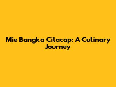 Mie Bangka Cilacap: A Culinary Journey