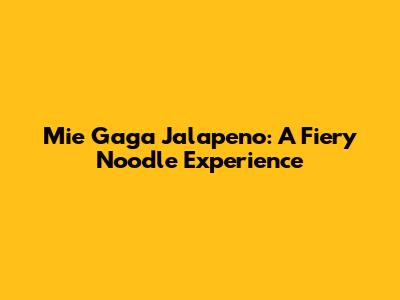 Mie Gaga Jalapeno: A Fiery Noodle Experience