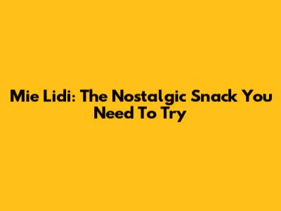 Mie Lidi: The Nostalgic Snack You Need To Try