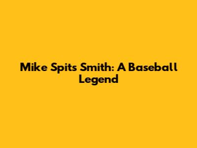 Mike "Spits" Smith: A Baseball Legend