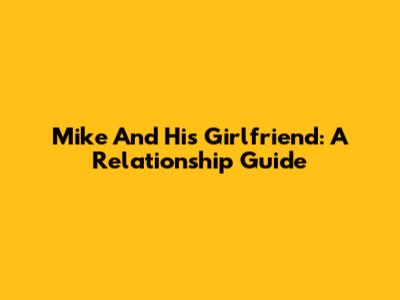 Mike And His Girlfriend: A Relationship Guide