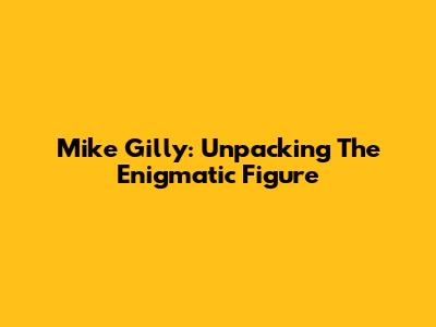 Mike Gilly: Unpacking The Enigmatic Figure