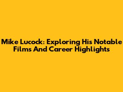 Mike Lucock: Exploring His Notable Films And Career Highlights