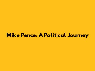Mike Pence: A Political Journey
