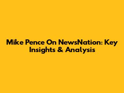 Mike Pence On NewsNation: Key Insights & Analysis