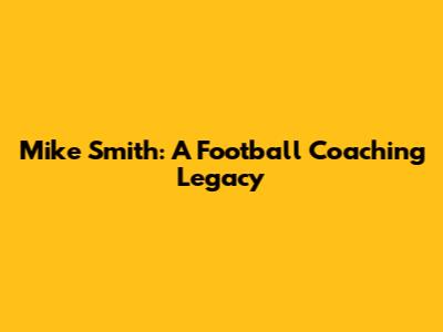 Mike Smith: A Football Coaching Legacy