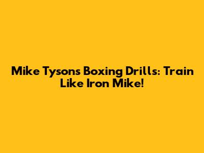 Mike Tyson's Boxing Drills: Train Like Iron Mike!