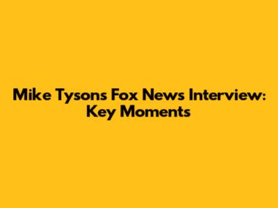 Mike Tyson's Fox News Interview: Key Moments