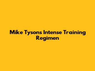 Mike Tyson's Intense Training Regimen