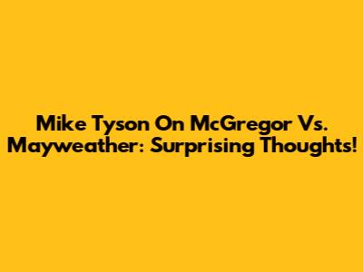 Mike Tyson On McGregor Vs. Mayweather: Surprising Thoughts!