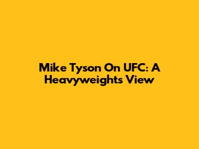 Mike Tyson On UFC: A Heavyweight's View