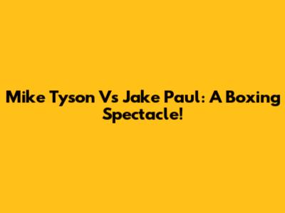 Mike Tyson Vs Jake Paul: A Boxing Spectacle!