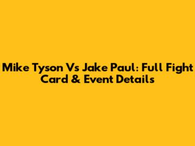 Mike Tyson Vs Jake Paul: Full Fight Card & Event Details