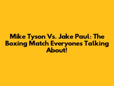 Mike Tyson Vs. Jake Paul: The Boxing Match Everyone's Talking About!