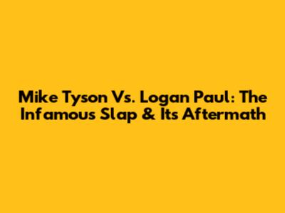 Mike Tyson Vs. Logan Paul: The Infamous Slap & Its Aftermath