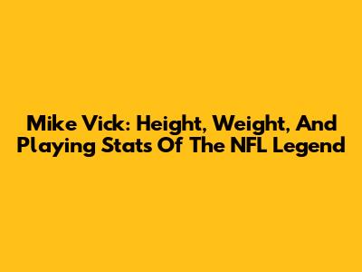 Mike Vick: Height, Weight, And Playing Stats Of The NFL Legend