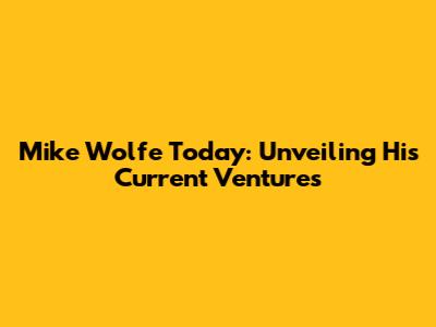 Mike Wolfe Today: Unveiling His Current Ventures