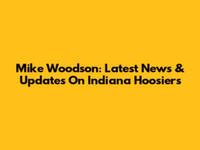 Mike Woodson: Latest News & Updates On Indiana Hoosiers