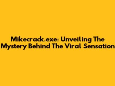Mikecrack.exe: Unveiling The Mystery Behind The Viral Sensation