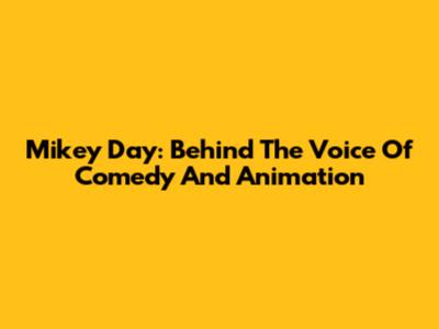 Mikey Day: Behind The Voice Of Comedy And Animation