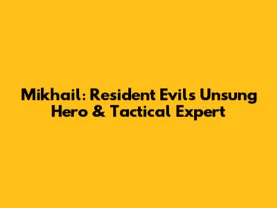 Mikhail: Resident Evil's Unsung Hero & Tactical Expert