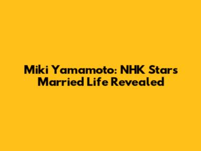 Miki Yamamoto: NHK Star's Married Life Revealed