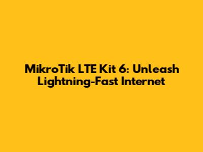MikroTik LTE Kit 6: Unleash Lightning-Fast Internet