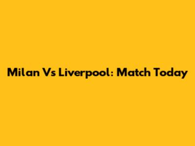Milan Vs Liverpool: Match Today