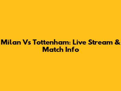 Milan Vs Tottenham: Live Stream & Match Info