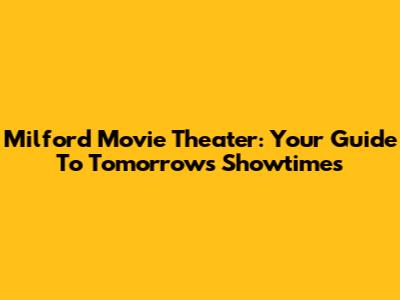 Milford Movie Theater: Your Guide To Tomorrow's Showtimes