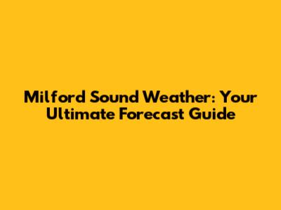 Milford Sound Weather: Your Ultimate Forecast Guide