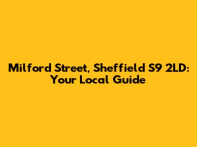 Milford Street, Sheffield S9 2LD: Your Local Guide