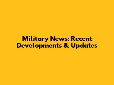 Military News: Recent Developments & Updates