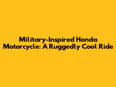 Military-Inspired Honda Motorcycle: A Ruggedly Cool Ride