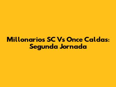 Millonarios SC Vs Once Caldas: Segunda Jornada