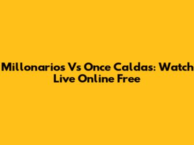 Millonarios Vs Once Caldas: Watch Live Online Free