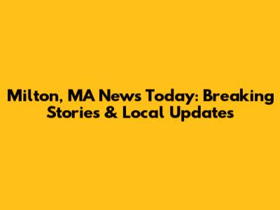 Milton, MA News Today: Breaking Stories & Local Updates