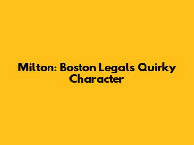 Milton: Boston Legal's Quirky Character