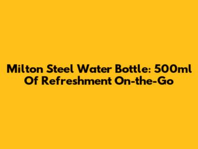 Milton Steel Water Bottle: 500ml Of Refreshment On-the-Go
