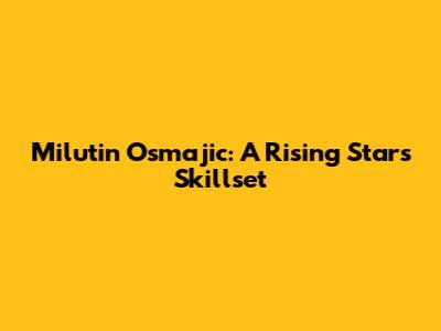 Milutin Osmajic: A Rising Star's Skillset