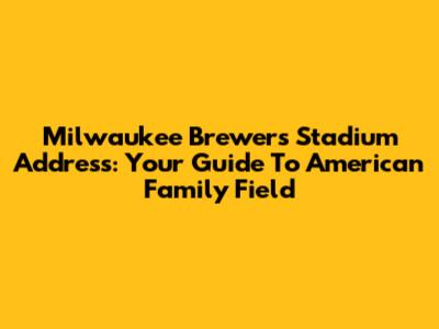 Milwaukee Brewers Stadium Address: Your Guide To American Family Field