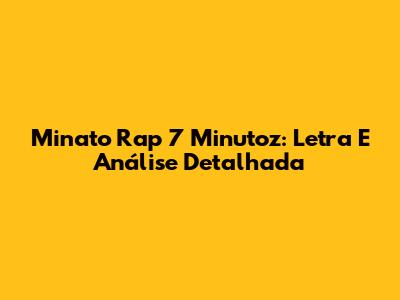 Minato Rap 7 Minutoz: Letra E Análise Detalhada