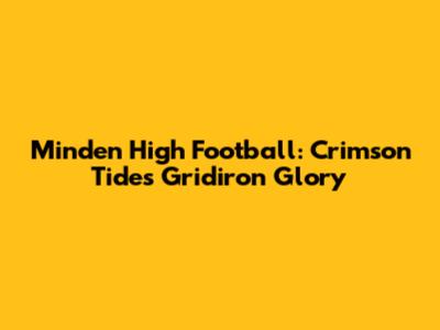 Minden High Football: Crimson Tide's Gridiron Glory