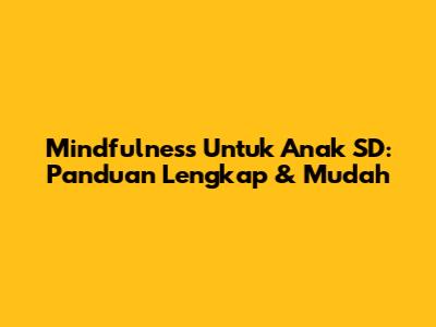 Mindfulness Untuk Anak SD: Panduan Lengkap & Mudah